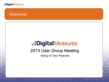 Welcome 2013 User Group Meeting Voting on New Features.