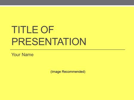 TITLE OF PRESENTATION Your Name (Image Recommended)