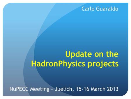 Update on the HadronPhysics projects NuPECC Meeting – Juelich, 15-16 March 2013 Carlo Guaraldo.
