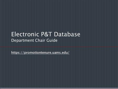 Electronic P&T Database Department Chair Guide https://promotiontenure.uams.edu/