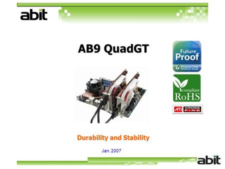 Jan. 2007 Durability and Stability AB9 QuadGT. Agenda Support Core 2 Quad AB9 QuadGT Features Support CrossFire abit Engineered Excellent Features Supports.