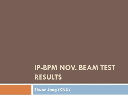 IP-BPM NOV. BEAM TEST RESULTS Siwon Jang (KNU). 11cm Low-Q IP-BPM design  11cm Low-Q IP-BPM drawings of HFSS 100mm Sensor cavity Wave guide Antenna Designed.