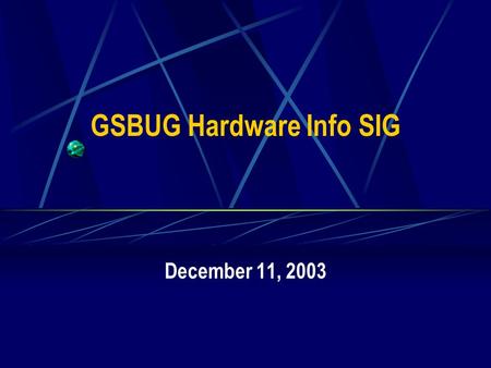 GSBUG Hardware Info SIG December 11, 2003. 2 GSBUG Hardware Info SIG Agenda – November 13, 2003 7:00 – 7:05 Administration 7:05 – 8:15 Featured Topic.