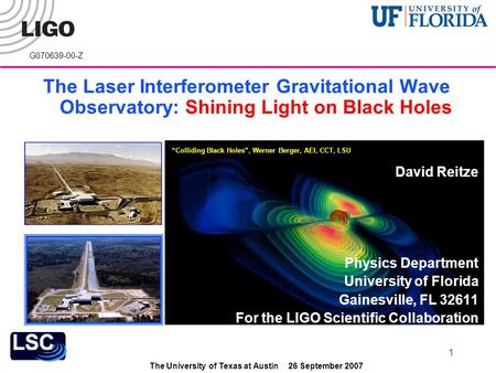 The University of Texas at Austin 26 September 2007 1 “Colliding Black Holes”, Werner Berger, AEI, CCT, LSU G070639-00-Z The Laser Interferometer Gravitational.
