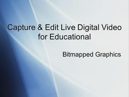 Capture & Edit Live Digital Video for Educational Bitmapped Graphics.