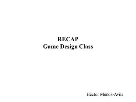 RECAP Game Design Class Héctor Muñoz-Avila. Motivation Compelling games don’t need –the latest and best graphics –deep narrative or involved story line.