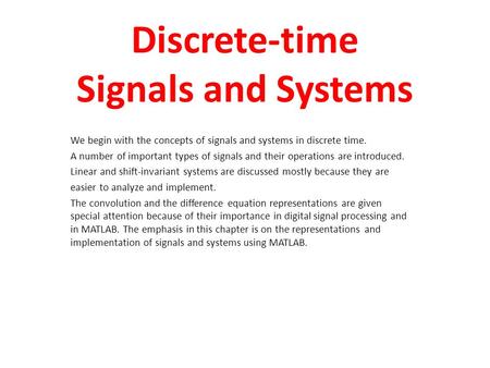 Discrete-time Signals and Systems We begin with the concepts of signals and systems in discrete time. A number of important types of signals and their.
