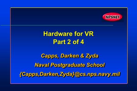 Hardware for VR Part 2 of 4 Capps, Darken & Zyda Naval Postgraduate School Capps, Darken & Zyda Naval Postgraduate.