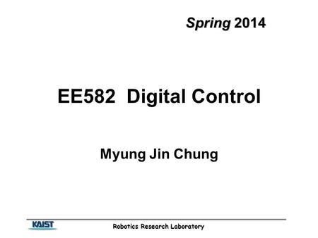 Robotics Research Laboratory Spring 2014 EE582 Digital Control Myung Jin Chung.