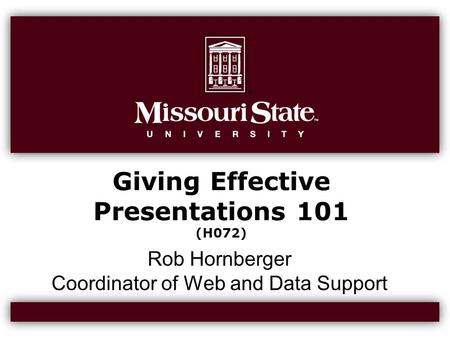 Giving Effective Presentations 101 (H072) Rob Hornberger Coordinator of Web and Data Support.