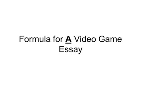 Formula for A Video Game Essay. Intro Define the media term(s) State the industry you have chosen (Video Games) State that you will be explaining the.