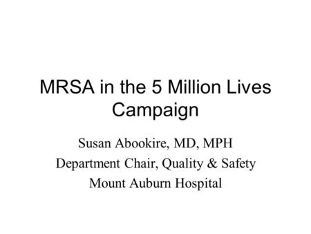 MRSA in the 5 Million Lives Campaign Susan Abookire, MD, MPH Department Chair, Quality & Safety Mount Auburn Hospital.