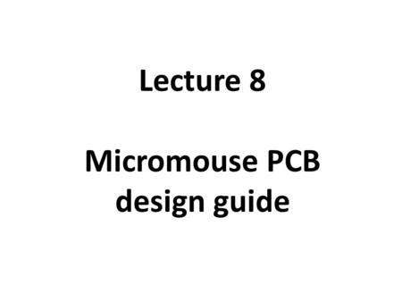 Lecture 8 Micromouse PCB design guide