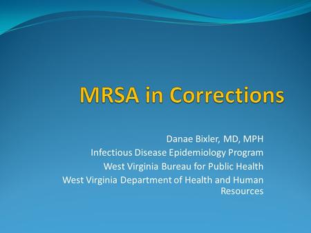 MRSA in Corrections Danae Bixler, MD, MPH