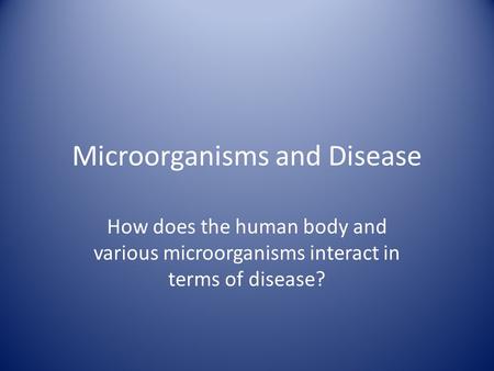 Microorganisms and Disease How does the human body and various microorganisms interact in terms of disease?