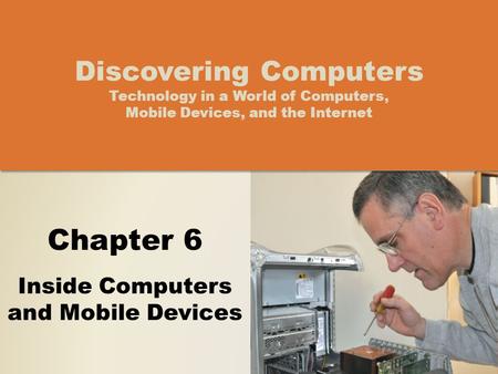 Chapter 6 Inside Computers and Mobile Devices Discovering Computers Technology in a World of Computers, Mobile Devices, and the Internet.