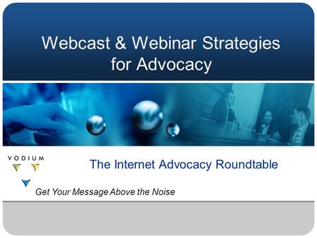 Webcast & Webinar Strategies for Advocacy The Internet Advocacy Roundtable Get Your Message Above the Noise.