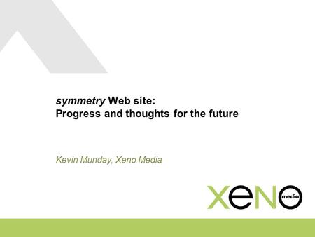 Symmetry Web site: Progress and thoughts for the future Kevin Munday, Xeno Media.