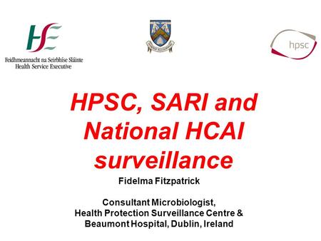 Fidelma Fitzpatrick Consultant Microbiologist, Health Protection Surveillance Centre & Beaumont Hospital, Dublin, Ireland HPSC, SARI and National HCAI.