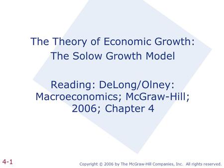 Copyright © 2006 by The McGraw-Hill Companies, Inc. All rights reserved. 4-1 The Theory of Economic Growth: The Solow Growth Model Reading: DeLong/Olney: