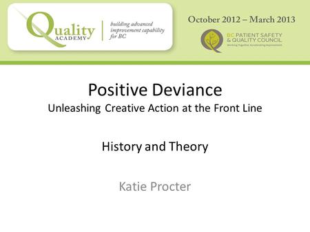 Positive Deviance Unleashing Creative Action at the Front Line History and Theory Katie Procter.
