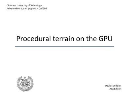 Procedural terrain on the GPU Chalmers University of Technology Advanced computer graphics – DAT205 David Sundelius Adam Scott.