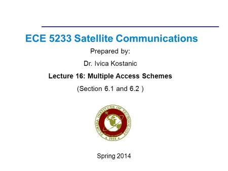ECE 5233 Satellite Communications Prepared by: Dr. Ivica Kostanic Lecture 16: Multiple Access Schemes (Section 6.1 and 6.2 ) Spring 2014.