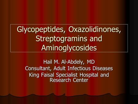 Glycopeptides, Oxazolidinones, Streptogramins and Aminoglycosides Hail M. Al-Abdely, MD Consultant, Adult Infectious Diseases King Faisal Specialist Hospital.