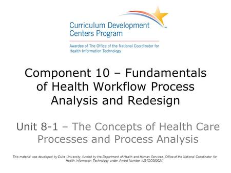 Component 10 – Fundamentals of Health Workflow Process Analysis and Redesign This material was developed by Duke University, funded by the Department of.
