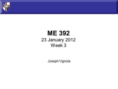 ME 392 ME 392 23 January 2012 Week 3 Joseph Vignola.