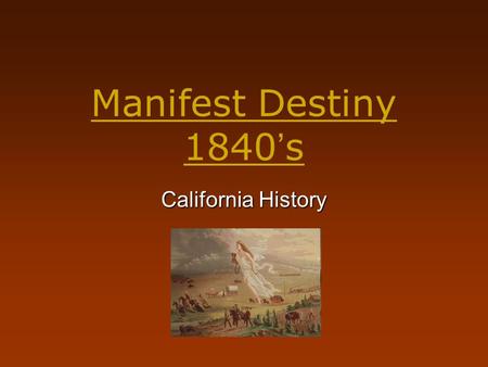 Manifest Destiny 1840 ’ s California History. Manifest Destiny Journalist John L. O’ Sullivan coined the phrase- Manifest Destiny. He stated, “The United.