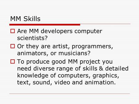 MM Skills  Are MM developers computer scientists?  Or they are artist, programmers, animators, or musicians?  To produce good MM project you need diverse.