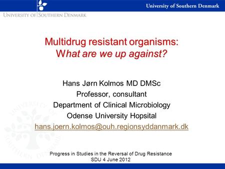 Multidrug resistant organisms: What are we up against? Hans Jørn Kolmos MD DMSc Professor, consultant Department of Clinical Microbiology Odense University.