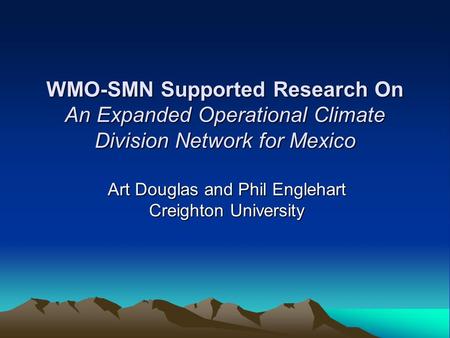WMO-SMN Supported Research On An Expanded Operational Climate Division Network for Mexico Art Douglas and Phil Englehart Creighton University.
