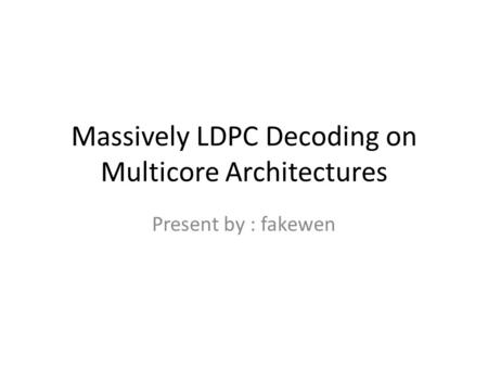 Massively LDPC Decoding on Multicore Architectures Present by : fakewen.
