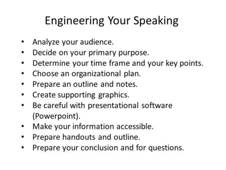 Engineering Your Speaking Analyze your audience. Decide on your primary purpose. Determine your time frame and your key points. Choose an organizational.