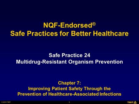 1 © 2010 TMIT NQF-Endorsed ® Safe Practices for Better Healthcare Safe Practice 24 Multidrug-Resistant Organism Prevention Chapter 7: Improving Patient.