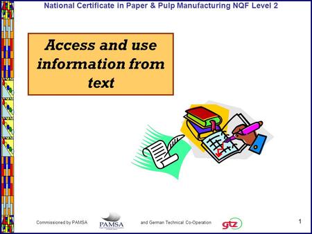 1 Commissioned by PAMSA and German Technical Co-Operation National Certificate in Paper & Pulp Manufacturing NQF Level 2 Access and use information from.