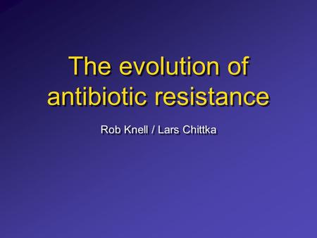 The evolution of antibiotic resistance Rob Knell / Lars Chittka.