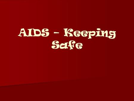 AIDS – Keeping Safe. So what’s going to be covered?