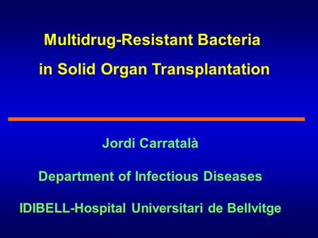Multidrug-Resistant Bacteria in Solid Organ Transplantation Jordi Carratalà Department of Infectious Diseases IDIBELL-Hospital Universitari de Bellvitge.