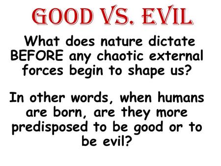 GOOD VS. EVIL  What does nature dictate BEFORE any chaotic external forces begin to shape us? In other words, when humans are born, are they more predisposed.