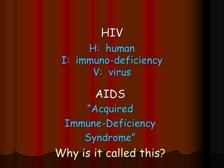 HIV H: human I: immuno-deficiency V: virus AIDS“AcquiredImmune-DeficiencySyndrome” Why is it called this?