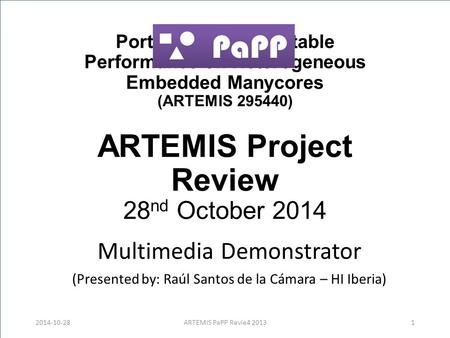 Portable and Predictable Performance on Heterogeneous Embedded Manycores (ARTEMIS 295440) ARTEMIS Project Review 28 nd October 2014 Multimedia Demonstrator.