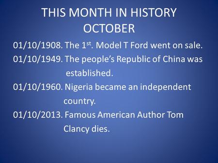 THIS MONTH IN HISTORY OCTOBER 01/10/1908. The 1 st. Model T Ford went on sale. 01/10/1949. The people’s Republic of China was established. 01/10/1960.