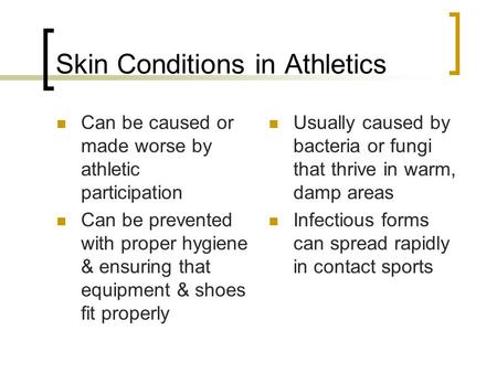 Skin Conditions in Athletics Can be caused or made worse by athletic participation Can be prevented with proper hygiene & ensuring that equipment & shoes.