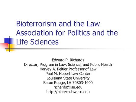 Bioterrorism and the Law Association for Politics and the Life Sciences Edward P. Richards Director, Program in Law, Science, and Public Health Harvey.