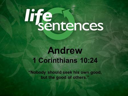 Andrew 1 Corinthians 10:24 “Nobody should seek his own good, but the good of others.”