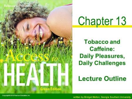 Copyright © 2010 Pearson Education, Inc. written by Bridget Melton, Georgia Southern University Lecture Outline Chapter 13 Tobacco and Caffeine: Daily.