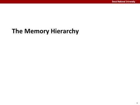1 Seoul National University The Memory Hierarchy.